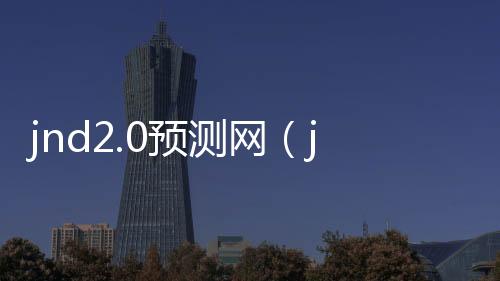 jnd2.0预测网(jnd官网预测)